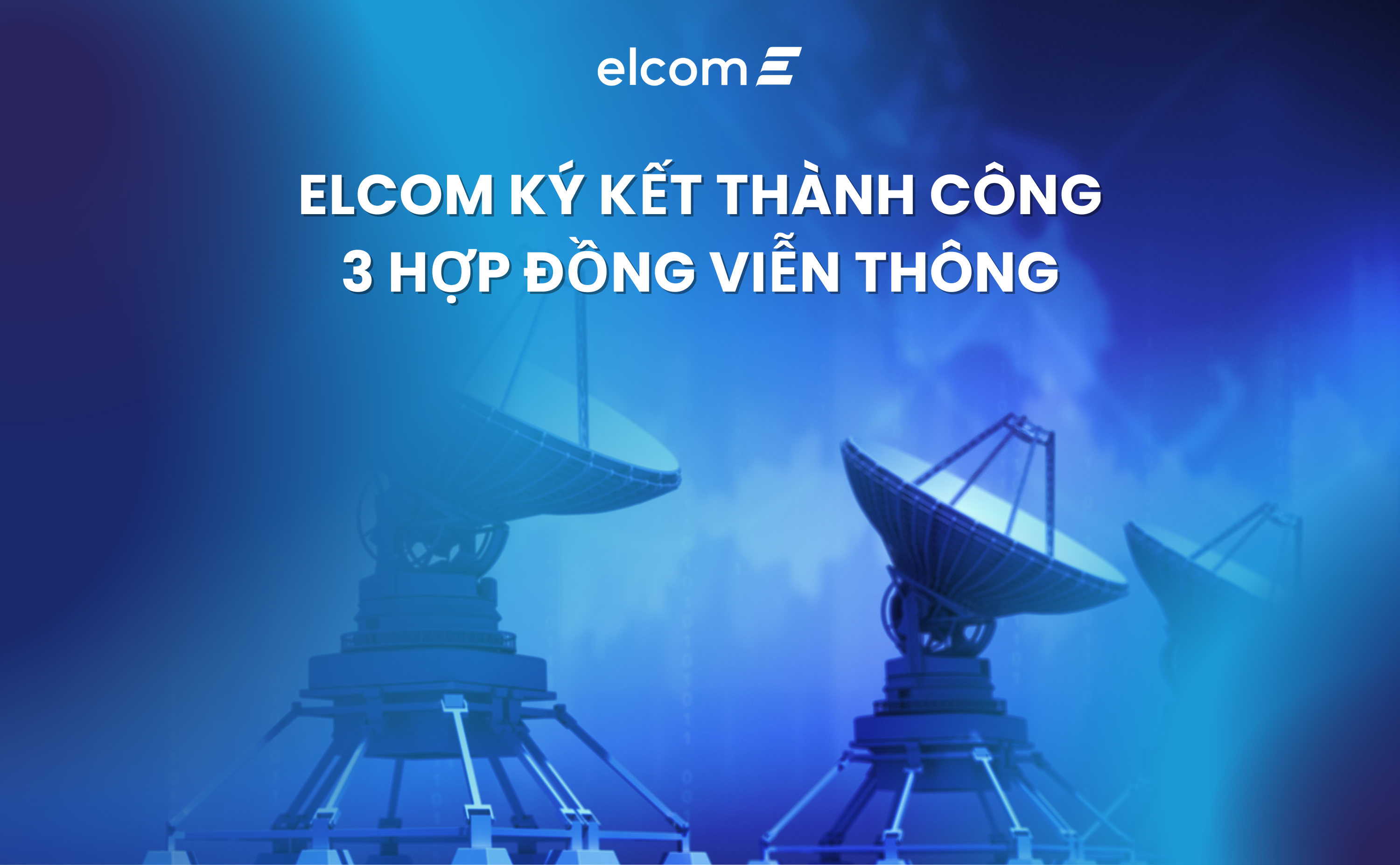 [MỤC TIÊU-KẾ HOẠCH]: ELCOM KÝ KẾT THÀNH CÔNG 3 HỢP ĐỒNG VIỄN THÔNG